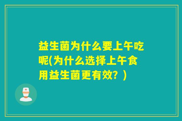 益生菌为什么要上午吃呢(为什么选择上午食用益生菌更有效？)