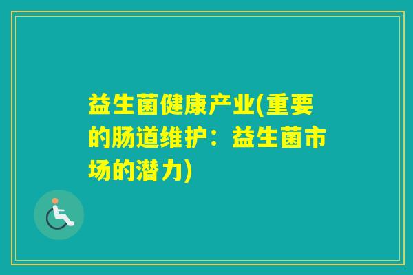 益生菌健康产业(重要的肠道维护：益生菌市场的潜力)