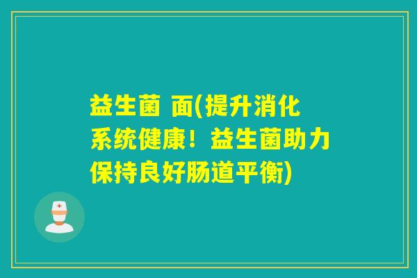 益生菌 面(提升消化系统健康！益生菌助力保持良好肠道平衡)