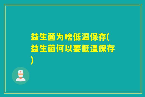 益生菌为啥低温保存(益生菌何以要低温保存)