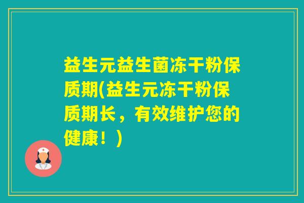 益生元益生菌冻干粉保质期(益生元冻干粉保质期长,有效维护您的健康!) 益生元益生菌冻干粉保质期(益生元冻干粉保质期长,有效维护您的健康!)