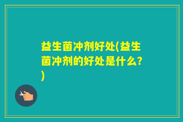 益生菌冲剂好处(益生菌冲剂的好处是什么？)