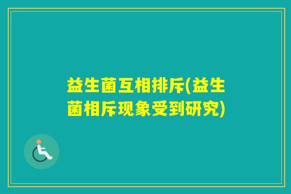 益生菌互相排斥(益生菌相斥现象受到研究)