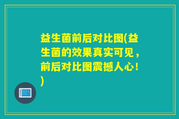 益生菌前后对比图(益生菌的效果真实可见，前后对比图震撼人心！)