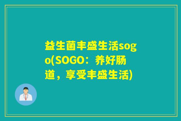 益生菌丰盛生活sogo(SOGO：养好肠道，享受丰盛生活)