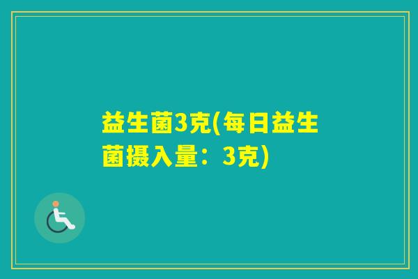 益生菌3克(每日益生菌摄入量:3克) 益生菌3克(每日益生菌摄入量:3克)