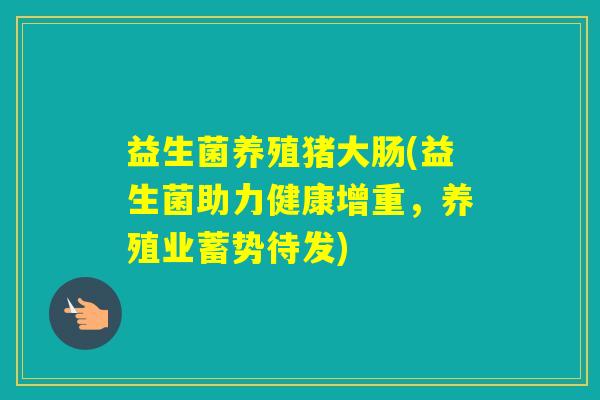 益生菌养殖猪大肠(益生菌助力健康增重，养殖业蓄势待发)