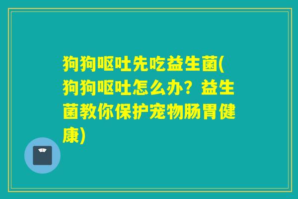 狗狗先吃益生菌(狗狗怎么办?益生菌教你保护宠物肠胃健康) 狗狗先吃益生菌(狗狗怎么办?益生菌教你保护宠物肠胃健康)