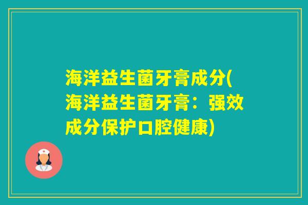 海洋益生菌牙膏成分(海洋益生菌牙膏：强效成分保护口腔健康)