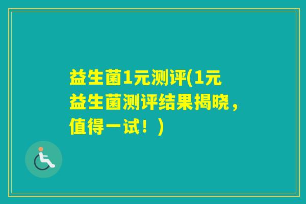 益生菌1元测评(1元益生菌测评结果揭晓,值得一试!) 益生菌1元测评(1元益生菌测评结果揭晓,值得一试!)
