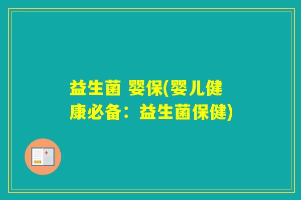 益生菌 婴保(婴儿健康必备:益生菌保健) 益生菌 婴保(婴儿健康必备:益生菌保健)