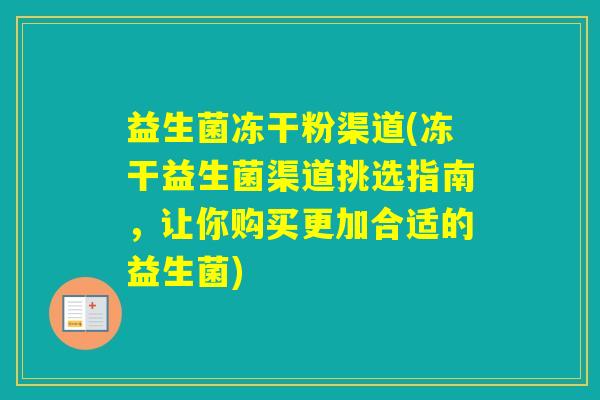 益生菌冻干粉渠道(冻干益生菌渠道挑选指南，让你购买更加合适的益生菌)