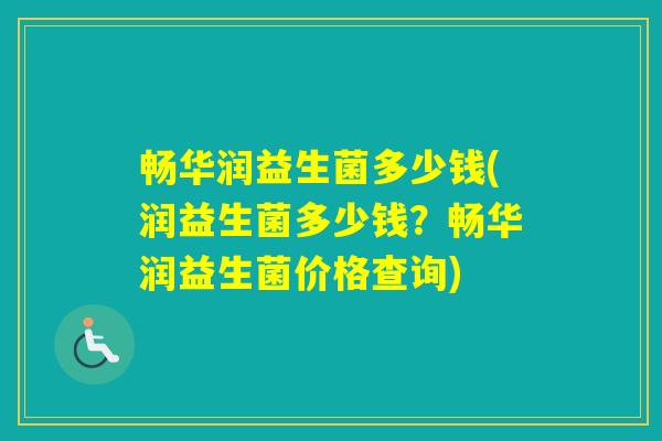 畅华润益生菌多少钱(润益生菌多少钱?畅华润益生菌价格查询) 畅华润益生菌多少钱(润益生菌多少钱?畅华润益生菌价格查询)