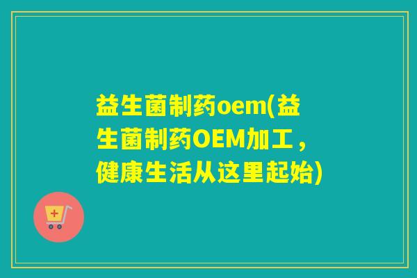 益生菌制药oem(益生菌制药OEM加工,健康生活从这里起始) 益生菌制药oem(益生菌制药OEM加工,健康生活从这里起始)