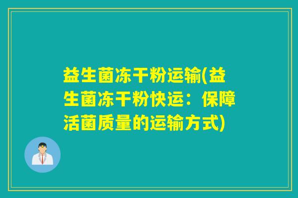 益生菌冻干粉运输(益生菌冻干粉快运：保障活菌质量的运输方式)