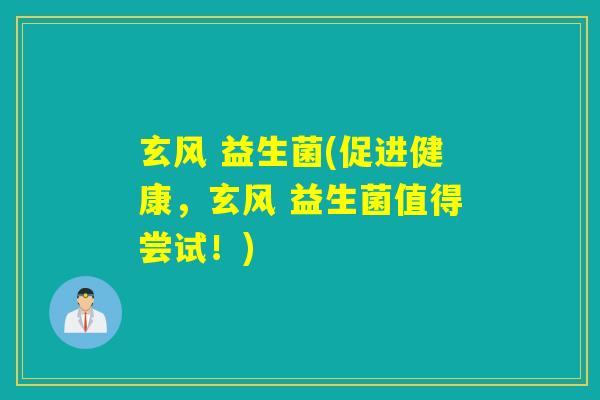 玄风 益生菌(促进健康，玄风 益生菌值得尝试！)