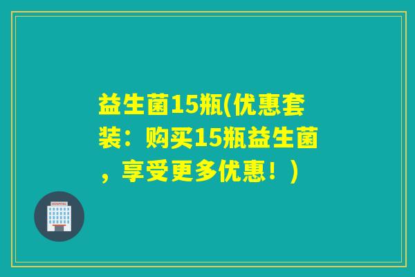 益生菌15瓶(优惠套装：购买15瓶益生菌，享受更多优惠！)