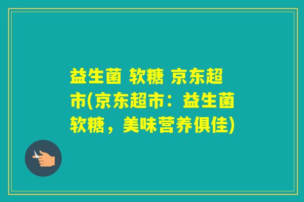 益生菌 软糖 京东超市(京东超市:益生菌软糖,美味营养俱佳) 益生菌 软糖 京东超市(京东超市:益生菌软糖,美味营养俱佳)