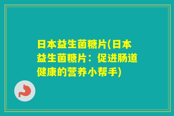 日本益生菌糖片(日本益生菌糖片：促进肠道健康的营养小帮手)