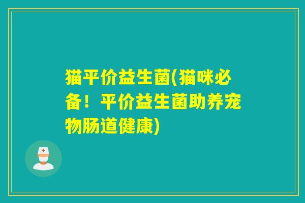 猫平价益生菌(猫咪必备!平价益生菌助养宠物肠道健康) 猫平价益生菌(猫咪必备!平价益生菌助养宠物肠道健康)