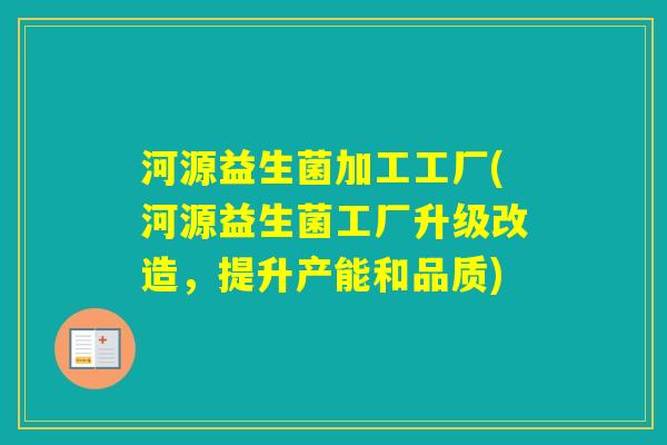 河源益生菌加工工厂(河源益生菌工厂升级改造，提升产能和品质)