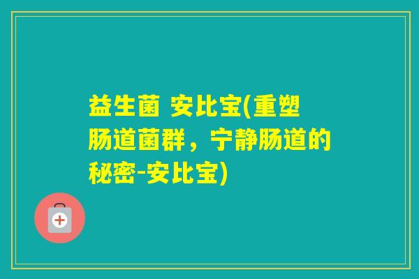 益生菌 安比宝(重塑肠道菌群，宁静肠道的秘密-安比宝)