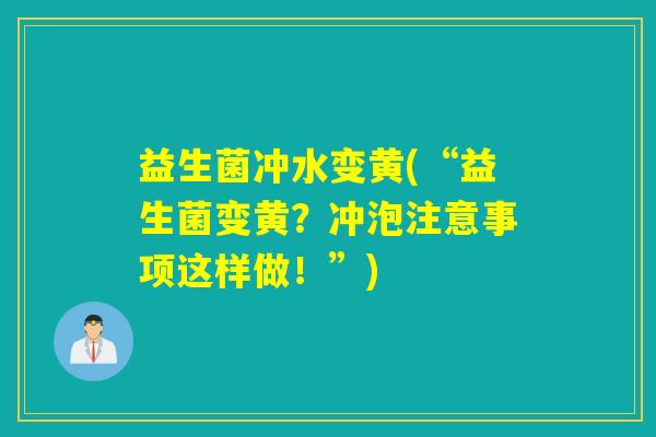 益生菌冲水变黄(“益生菌变黄?冲泡注意事项这样做!”) 益生菌冲水变黄(“益生菌变黄?冲泡注意事项这样做!”)