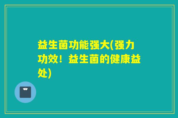 益生菌功能强大(强力功效！益生菌的健康益处)