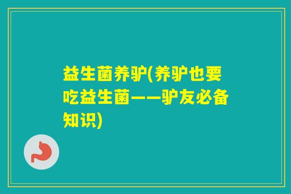 益生菌养驴(养驴也要吃益生菌——驴友必备知识)