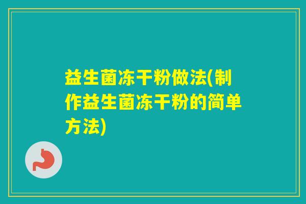 益生菌冻干粉做法(制作益生菌冻干粉的简单方法)