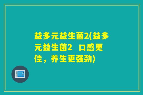 益多元益生菌2(益多元益生菌2  口感更佳，养生更强劲)