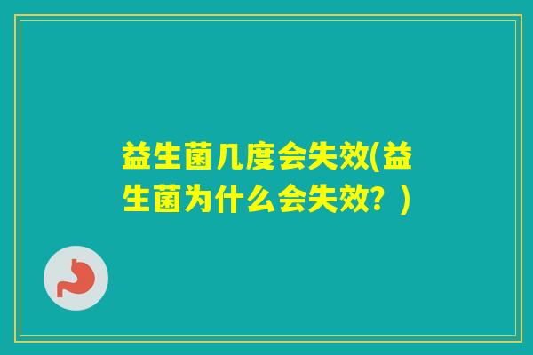 益生菌几度会失效(益生菌为什么会失效?) 益生菌几度会失效(益生菌为什么会失效?)