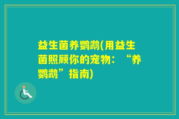 益生菌养鹦鹉(用益生菌照顾你的宠物:“养鹦鹉”指南) 益生菌养鹦鹉(用益生菌照顾你的宠物:“养鹦鹉”指南)