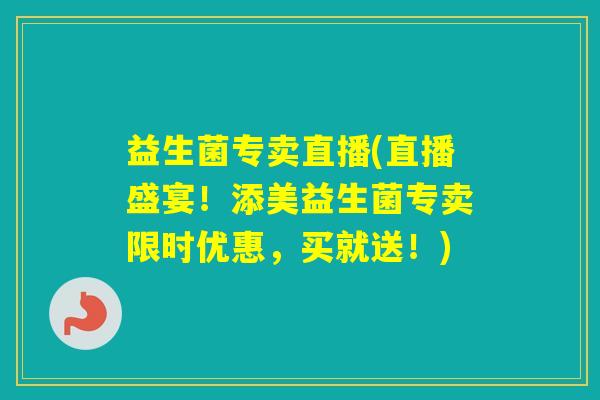 益生菌专卖直播(直播盛宴!添美益生菌专卖限时优惠,买就送!) 益生菌专卖直播(直播盛宴!添美益生菌专卖限时优惠,买就送!)