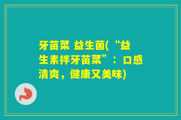 牙苗菜 益生菌(“益生素拌牙苗菜”：口感清爽，健康又美味)