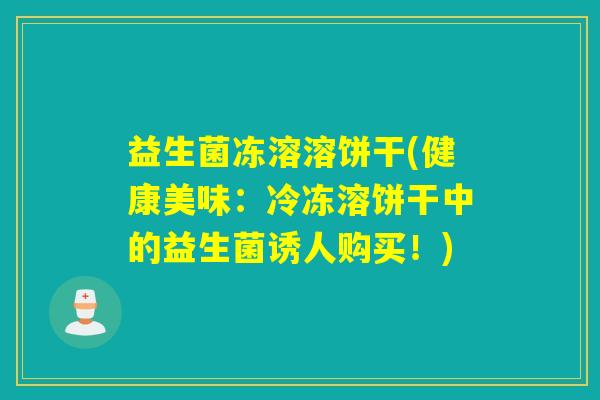 益生菌冻溶溶饼干(健康美味：冷冻溶饼干中的益生菌诱人购买！)