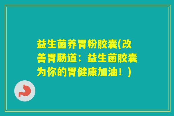 益生菌养胃粉胶囊(改善道:益生菌胶囊为你的胃健康加油!) 益生菌养胃粉胶囊(改善道:益生菌胶囊为你的胃健康加油!)