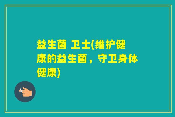 益生菌 卫士(维护健康的益生菌,守卫身体健康) 益生菌 卫士(维护健康的益生菌,守卫身体健康)