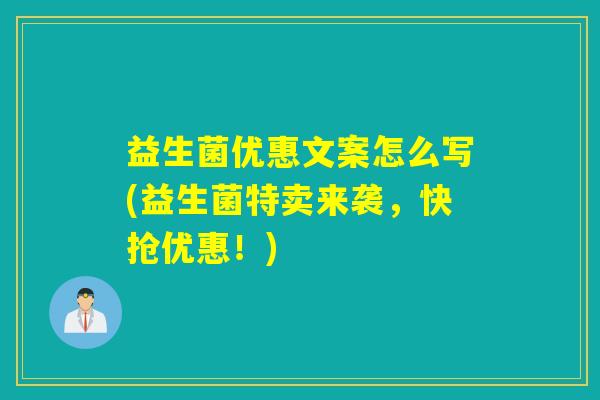 益生菌优惠文案怎么写(益生菌特卖来袭，快抢优惠！)