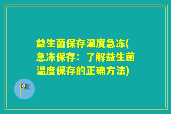 益生菌保存温度急冻(急冻保存:了解益生菌温度保存的正确方法) 益生菌保存温度急冻(急冻保存:了解益生菌温度保存的正确方法)