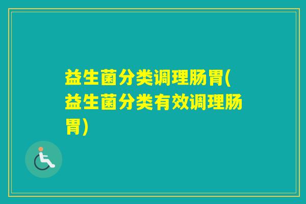 益生菌分类调理肠胃(益生菌分类有效调理肠胃) 益生菌分类调理肠胃(益生菌分类有效调理肠胃)