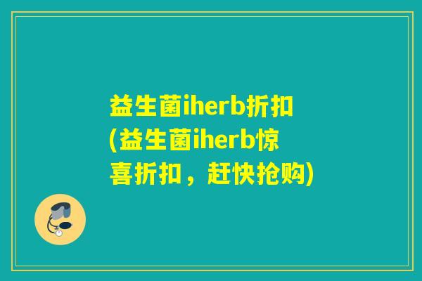 益生菌iherb折扣(益生菌iherb惊喜折扣，赶快抢购)