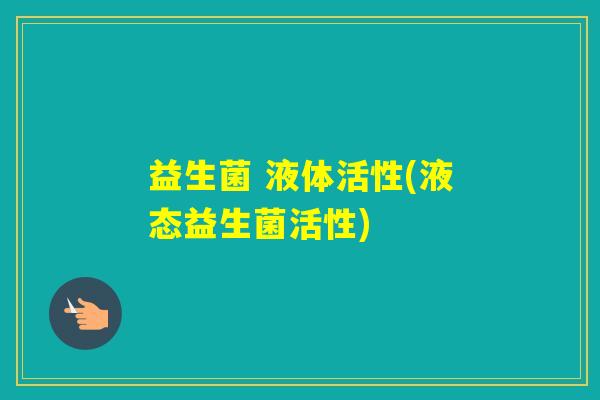 益生菌 液体活性(液态益生菌活性)