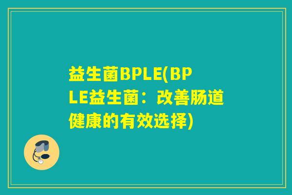 益生菌BPLE(BPLE益生菌：改善肠道健康的有效选择)