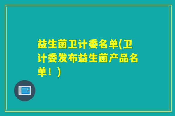 益生菌卫计委名单(卫计委发布益生菌产品名单！)