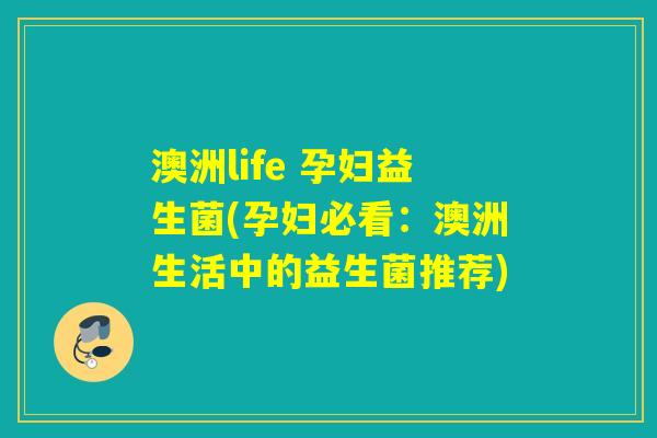 澳洲life 孕妇益生菌(孕妇必看：澳洲生活中的益生菌推荐)