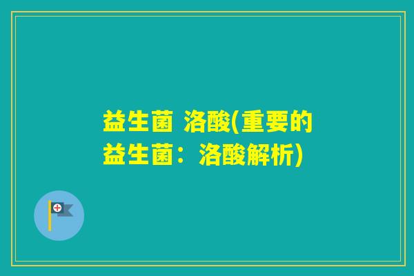 益生菌 洛酸(重要的益生菌:洛酸解析) 益生菌 洛酸(重要的益生菌:洛酸解析)