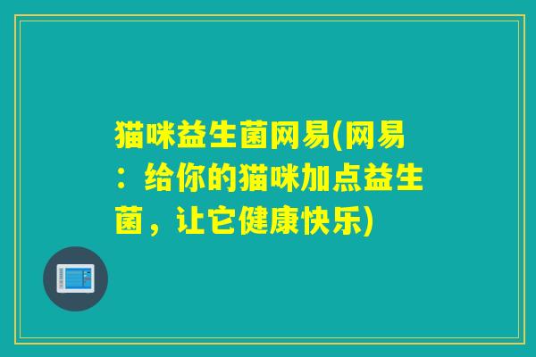 猫咪益生菌网易(网易：给你的猫咪加点益生菌，让它健康快乐)
