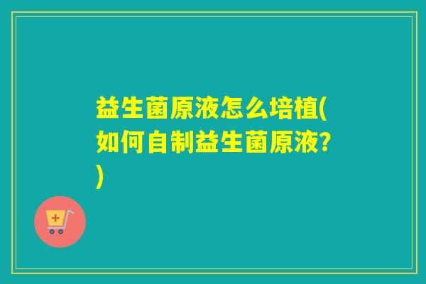 益生菌原液怎么培植(如何自制益生菌原液？)