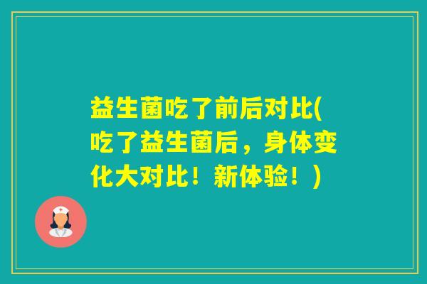 益生菌吃了前后对比(吃了益生菌后，身体变化大对比！新体验！)